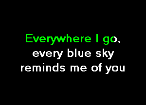 Everywhere I go,

every blue sky
reminds me of you