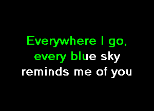 Everywhere I go,

every blue sky
reminds me of you