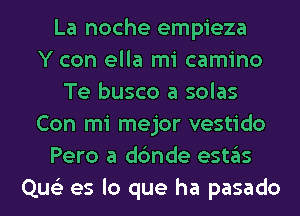 La noche empieza
Y con ella mi camino
Te busco a solas
Con mi mejor vestido
Pero a dc'mde eSt3S
Que'z es lo que ha pasado