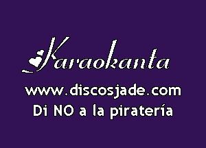 W l
cu'aoeanlla

www.discosjade.com
Di N0 a la pirateria