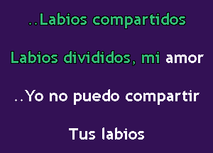 ..Labios compartidos
Labios divididos, mi amor
..Yo no puedo compartir

Tus labios