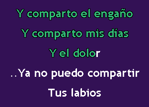 Y comparto el engario

Y comparto mis dias
Y el dolor
..Ya no puedo compartir

Tus labios