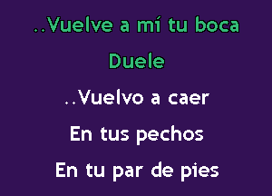 ..Vuelve a mi tu boca
Duele
..Vuelvo a caer

En tus pechos

En tu par de pies