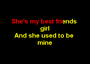 She's my best friends
girl

And she used to be
mine