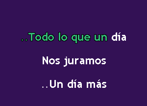 ..Todo lo que un dia

Nos juramos

..Un dia mziis