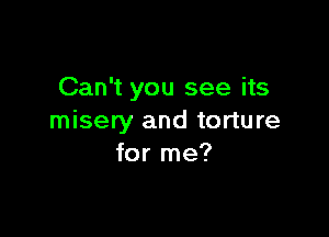 Can't you see its

misery and torture
for me?