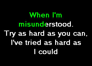 When I'm
misunderstood.

Try as hard as you can,
I've tried as hard as
I could