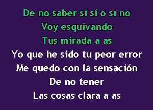 De no saber si si o si no
Voy esquivando
Tus mirada a as
Yo que he sido tu peor error
Me quedo con la sensacion
De no tener
Las cosas Clara a as