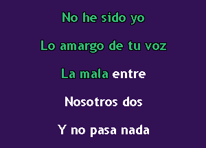 No he sido yo

Lo amargo de tu voz
La mala entre
Nosotros dos

Y no pasa nada