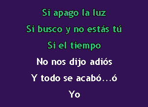 Si apago la luz

Si busco y no estas tL'I

Si el tiempo

No nos dijo adids
Y todo se acab6...6
Yo