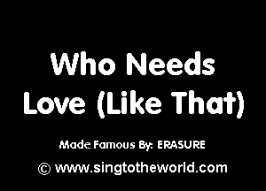 Who Needs

Love (Like Thai?)

Made Famous 87. ERASURE

(Q www.singtotheworld.com