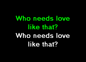 Who needs love
like that?

Who needs love
like that?