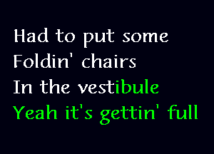 Had to put some
Foldin' chairs

In the vestibule
Yeah it's gettin' full