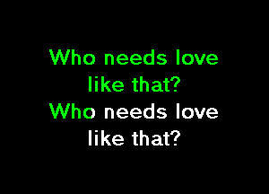 Who needs love
like that?

Who needs love
like that?