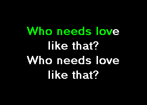 Who needs love
like that?

Who needs love
like that?