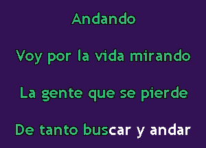 Andando
Voy por la Vida mirando
La gente que se pierde

De tanto buscar y andar