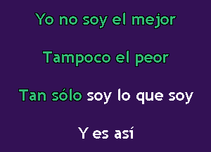 Yo no soy el mejor

Tampoco el peor

Tan sblo soy lo que soy

Y es asi