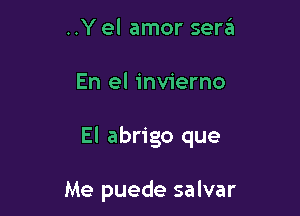 ..Y el amor serzii

En el invierno

El abrigo que

Me puede salvar