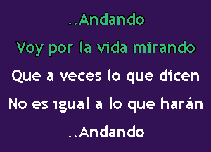 ..Andando
Voy por la Vida mirando

Que a veces lo que dicen

No es igual a lo que harzEm
..Andando