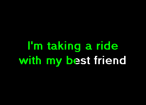 I'm taking a ride

with my best friend
