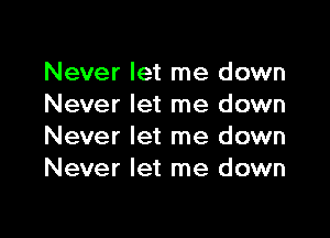 Never let me down
Never let me down

Never let me down
Never let me down