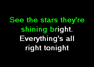 See the stars they're
shining bright.

Everything's all
right tonight