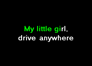 My little girl,

drive anywhere
