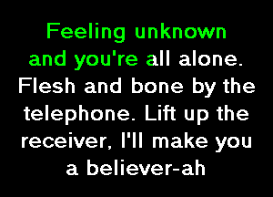 Feeling unknown
and you're all alone.
Flesh and bone by the
telephone. Lift up the
receiver, I'll make you
a believer-ah