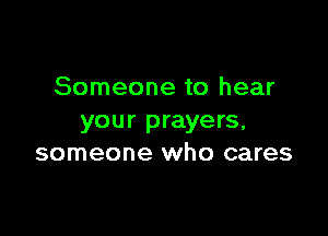Someone to hear

your prayers,
someone who cares