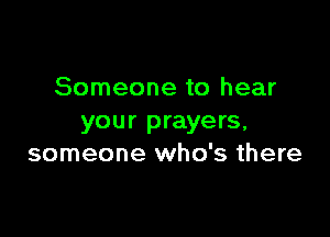 Someone to hear

your prayers,
someone who's there