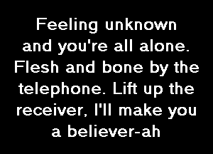 Feeling unknown
and you're all alone.
Flesh and bone by the
telephone. Lift up the
receiver, I'll make you
a believer-ah