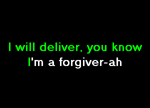 I will deliver, you know

I'm a forgiver-ah