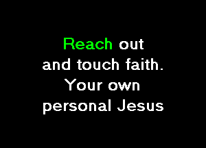 Reach out
and touch faith.

Your own
personal Jesus