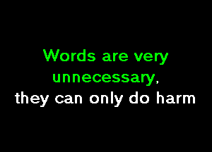 Words are very

unnecessary.
they can only do harm