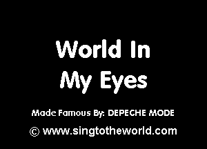 Wovlld lln

My Eyes

Made Famous Byz DEPECHE MODE

(Q www.singtotheworld.com