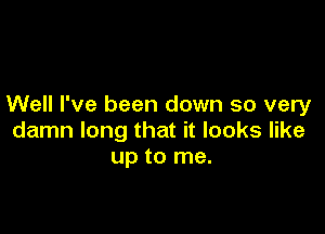 Well I've been down so very

damn long that it looks like
up to me.