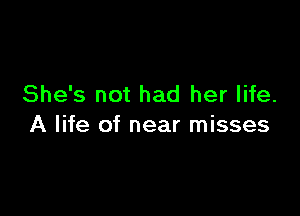 She's not had her life.

A life of near misses