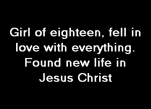 Girl of eighteen, fell in
love with everything.

Found new life in
Jesus Christ