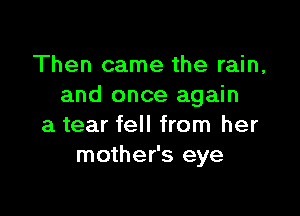 Then came the rain,
and once again

a tear fell from her
mother's eye