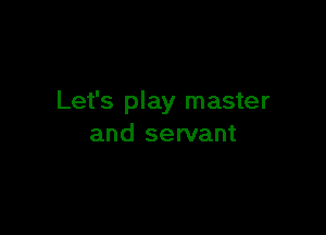 Let's play master

and servant