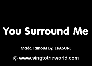You Surround! Me

Made Famous By. ERASURE

(Q www.singtotheworld.com