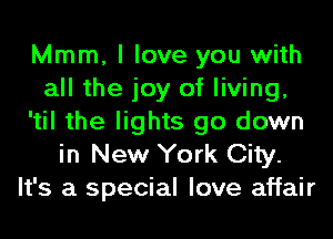 Mmm, I love you with
all the joy of living,
'til the lights go down
in New York City.
It's a special love affair
