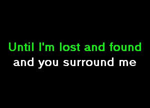 Until I'm lost and found

and you surround me