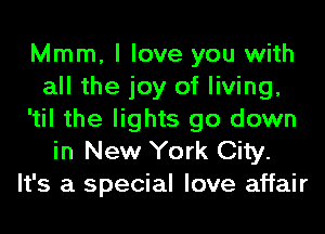 Mmm, I love you with
all the joy of living,
'til the lights go down
in New York City.
It's a special love affair