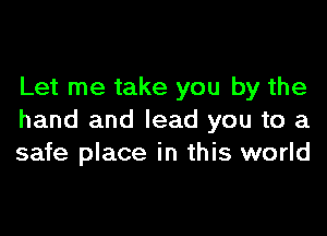 Let me take you by the

hand and lead you to a
safe place in this world