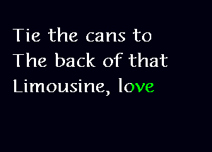 Tie the cans to
The back of that

Limousine, love