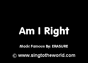 Am Rigm

Made Famous By. ERASURE

(Q www.singtotheworld.com