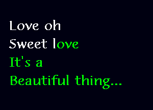 Love oh
Sweet love

It's a
Beautiful thing...