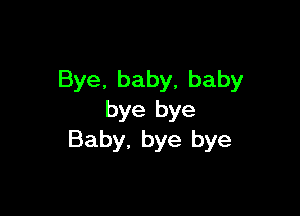 Bye. baby, baby

bye bye
Baby, bye bye