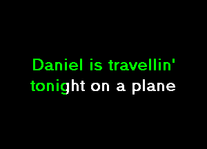 Daniel is travellin'

tonight on a plane